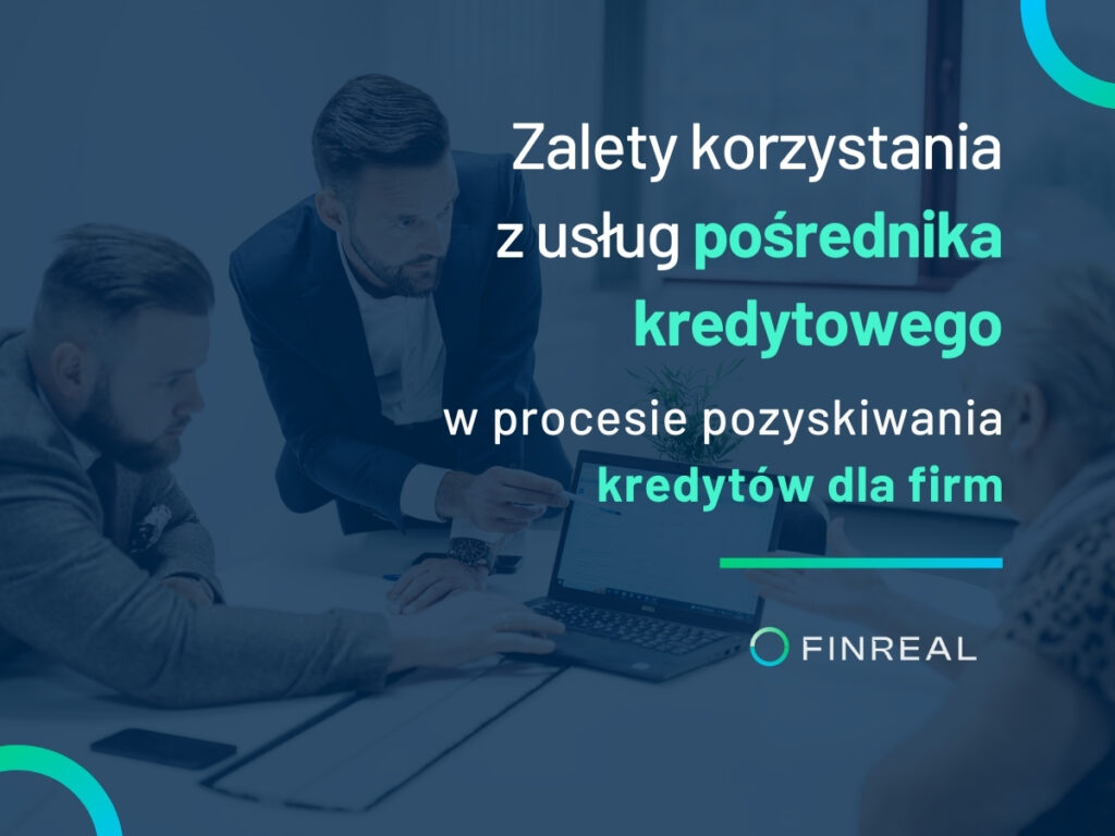 Zalety korzystania z usług pośrednika kredytowego w procesie pozyskiwania kredytów dla firm, Finreal Zalety korzystania z usług pośrednika kredytowego w procesie pozyskiwania kredytów dla firm, Finreal