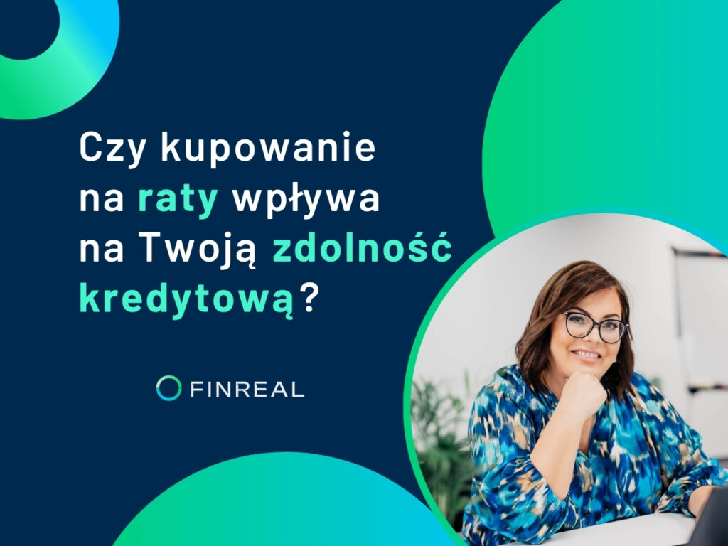 Czy kupowanie na raty wpływa na Twoją zdolność kredytową, Finreal