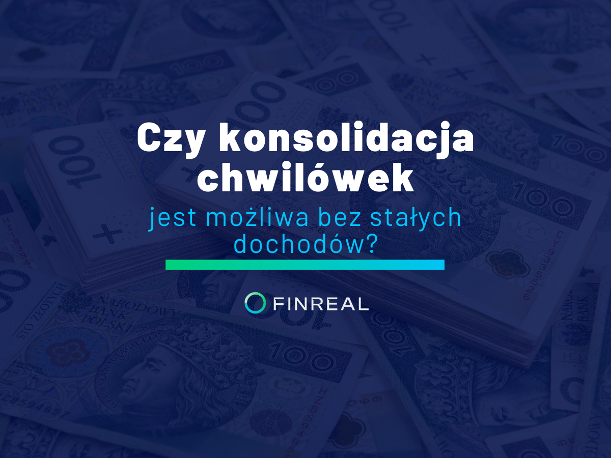 Czy konsolidacja chwilówek jest możliwa przy braku stałych dochodów - finreal